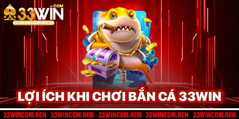 Lợi Ích Khi Chơi Bắn Cá 33win