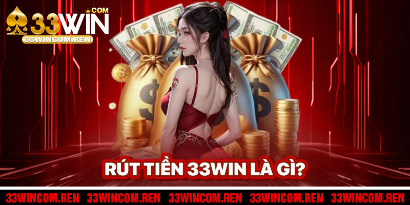 Rút Tiền 33win Là Gì?