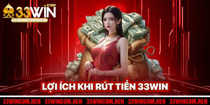 Lợi Ích Khi Rút Tiền 33win