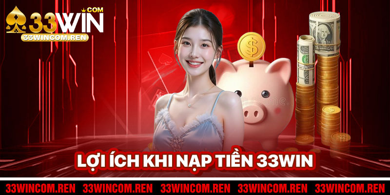 Lợi Ích Khi Nạp Tiền 33win