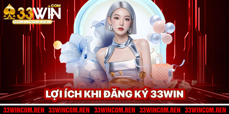 Lợi Ích Khi Đăng Ký 33win