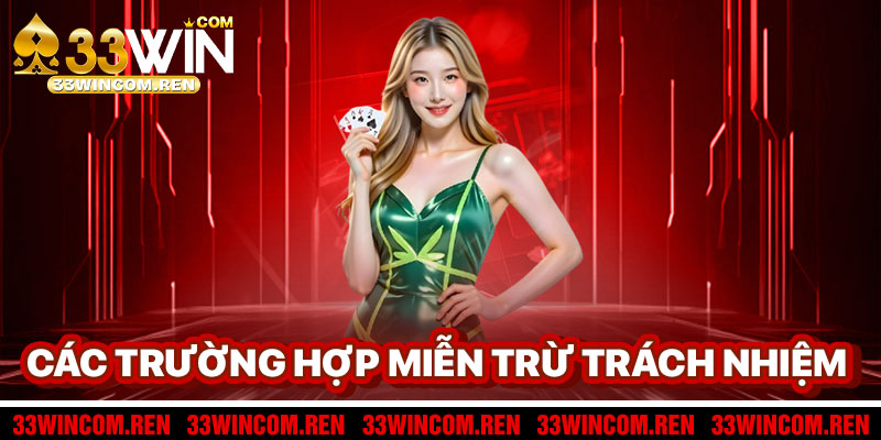Các Trường Hợp Miễn Trừ Trách Nhiệm 33win